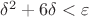$\delta^2+6\delta<\varepsilon$