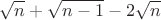 $$\sqrt{n}+\sqrt{n-1} -2\sqrt{n}$$