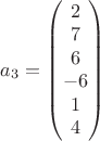 $a_3=\begin{pmatrix}
2\\7\\6\\-6\\1\\4
\end{pmatrix}$