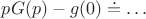 $pG(p)-g(0)\doteq\dots$