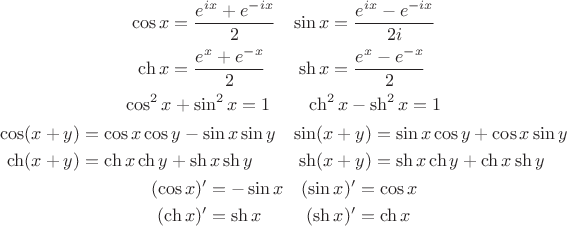 $$\begin{gathered}\begin{aligned}
\cos x & =\dfrac{e^{ix}+e^{-ix}}{2} & \sin x & =\dfrac{e^{ix}-e^{-ix}}{2i} \\
\ch x & =\dfrac{e^{x}+e^{-x}}{2} & \sh x & =\dfrac{e^{x}-e^{-x}}{2}
\end{aligned} \\ 
\cos^2 x+\sin^2 x=1 \qquad \ch^2 x-\sh^2 x=1 \\ \begin{aligned}
\cos(x+y) & =\cos x\cos y-\sin x\sin y & \sin(x+y) & =\sin x\cos y+\cos x\sin y \\
\ch(x+y) & =\ch x\ch y+\sh x\sh y & \sh(x+y) & =\sh x\ch y+\ch x\sh y
\end{aligned} \\ \begin{aligned}
(\cos x)' & =-\sin x & (\sin x)' & =\cos x \\
(\ch x)' & =\sh x & (\sh x)' & =\ch x
\end{aligned}\end{gathered}$$
