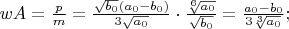 $wA=\frac{p}{m}=\frac{\sqrt{b_0}(a_0-b_0)}{3\sqrt{a_0}}\cdot \frac{\sqrt[6]{a_0}}{\sqrt{b_0}}=\frac{a_0-b_0}{3\sqrt[3]{a_0}};$