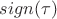 $sign(\tau)$