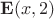 $\mathbf E(x,2)$