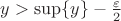 $y>\sup\{y\}- \frac {\varepsilon} {2}$