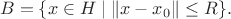 $$ B = \{ x \in H \mid \|x - x_0\| \leq R \}. $$