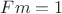 $Fm = 1$