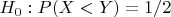 $H_0: P(X < Y) = 1/2$