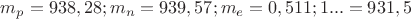 $m_{p}=938,28; m_{n}=939,57; m_{e}=0,511; 1 а.о.м. = 931,5$
