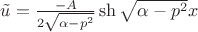 $\tilde{u} = \frac{-A}{2\sqrt{\alpha-p^2}}\sh{\sqrt{\alpha-p^2}x}$