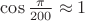 $\cos\frac{\pi}{200}\approx1$ $\cos\frac{\pi}{200}\approx1$