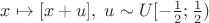 $x \mapsto [x + u], \; u \sim U[-\frac12; \frac12)$