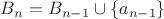 $B_n=B_{n-1}\cup\{a_{n-1}\}$