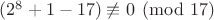 $(2^{8} + 1-17) \not\equiv 0 \pmod{17}$