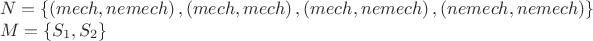 \[
\begin{array}{l}
 N = \{ \left( {mech,nemech} \right),\left( {mech,mech} \right),\left( {mech,nemech} \right),\left( {nemech,nemech} \right)\}  \\ 
 M = \{ S_1 ,S_2 \}  \\ 
 \end{array}
\]