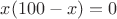 $x(100-x)=0$