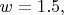 $w=1.5,$