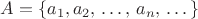 $A = \{a_1,a_2,\,\dots,\,a_n,\,\dots\}$