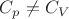 $C_p \neq C_V$