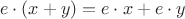 $$e\cdot (x+y)=e\cdot x+ e\cdot y$$
