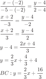 \[
\begin{gathered}
  \frac{{x - ( - 2)}}
{{ - 5 - ( - 2)}} = \frac{{y - 4}}
{{2 - 4}} \hfill \\
  \frac{{x + 2}}
{{ - 3}} = \frac{{y - 4}}
{{ - 2}} \hfill \\
  \frac{{x + 2}}
{3} = \frac{{y - 4}}
{2} \hfill \\
  y - 4 = \frac{{2x + 4}}
{3} \hfill \\
  y = \frac{2}
{3}x + \frac{4}
{3} + 4 \hfill \\
  BC:y = \frac{2}
{3}x + \frac{{16}}
{3} \hfill \\ 
\end{gathered} 
\]