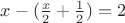 $ x-(\frac{x}{2}+\frac{1}{2})=2 $ $ x-(\frac{x}{2}+\frac{1}{2})=2 $