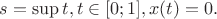 $s = \sup\limits_{} t, t \in [0;1], x(t)=0.  $