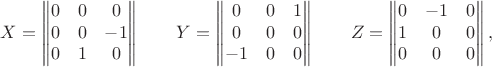 $$X =
\begin{Vmatrix}
0 & 0 & 0 \\
0 & 0 & -1 \\
0 & 1 & 0
\end{Vmatrix}
\qquad
Y = \begin{Vmatrix}
0 & 0 & 1\\
0 & 0 & 0\\
-1& 0 & 0
\end{Vmatrix}
\qquad
Z = \begin{Vmatrix}
0 & -1 & 0\\
1 & 0 & 0\\
0 & 0 & 0
\end{Vmatrix},$$