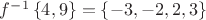 $f^{-1} \left\lbrace 4, 9 \right\rbrace = \left\lbrace -3, -2, 2, 3 \right\rbrace$