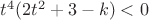 $t^4(2t^2+3-k)<0$