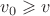 $v_0\geqslant v$