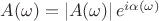 $A(\omega)=|A(\omega)|\, e^{i \alpha(\omega)}$