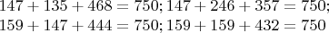 $147+135+468=750; 147+246+357=750;$

$159+147+444=750; 159+159+432=750$