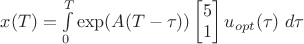 $x(T) = \int\limits_{0}^{T}\exp(A(T-\tau))\begin{bmatrix}5\\ 1\\ \end{bmatrix} u_{opt}(\tau)\;d\tau $