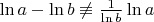 $\ln a - \ln b\not\equiv \frac1{\ln b} \ln a$