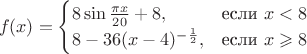 $$
f(x) =
\begin{cases}
8\sin \frac{\pi x}{20} + 8, &\text{если }x < 8 \\
8-36(x-4)^{-\frac{1}{2}}, &\text{если }x \geqslant 8
\end{cases}
$$