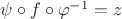 $\psi\circ f\circ\varphi^{-1}=z$