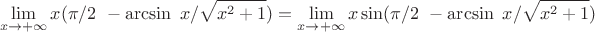 $$\lim_{x\to+\infty}x(\pi / 2\ - \arcsin \ x/\sqrt{x^2+1})=\lim_{x\to+\infty}x\sin(\pi / 2\ - \arcsin \ x/\sqrt{x^2+1})$$