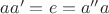 $aa' = e = a''a$