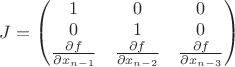 $
J=
\begin{pmatrix}
1 & 0 & 0 \\
0 & 1 & 0 \\
\frac{\partial f}{\partial x_{n-1}} & \frac{\partial f}{\partial x_{n-2}} & \frac{\partial f}{\partial x_{n-3}}
\end{pmatrix}
$