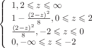 $ 
\left\{ \begin{array}{l} 
1, 2\leqslant z\leqslant \infty\\ 
1-\frac{(2-z)^2}{8}, 0\leqslant z \leqslant 2\\
\frac {(2-z)^2}{8}, -2\leqslant z \leqslant 0\\
0, -\infty \leqslant z \leqslant -2\\
\end{array} \right. 
$