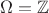 $\Omega=\mathbb{Z}$