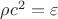 $\rho c^2 = \varepsilon$