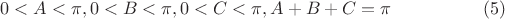 $$0 < A < \pi, 0 < B < \pi, 0 < C < \pi, A + B + C = \pi     \eqno (5)$$