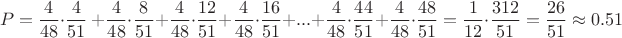 $$P=\frac{4}{48}\cdot \frac{4}{51}\ + \frac{4}{48}\cdot \frac{8}{51}+\frac{4}{48}\cdot \frac{12}{51}+\frac{4}{48}\cdot \frac{16}{51}+...+\frac{4}{48}\cdot \frac{44}{51}+\frac{4}{48}\cdot \frac{48}{51}=\frac{1}{12} \cdot \frac{312}{51}=\frac{26}{51}\approx0.51$$