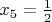 $x_5 = \frac{1}{2}$