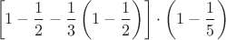 \[
\left[ {1 - \frac{1}
{2} - \frac{1}
{3}\left( {1 - \frac{1}
{2}} \right)} \right] \cdot \left( {1 - \frac{1}
{5}} \right)
\]
