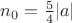 $n_0 = \frac{5}{4}|a|$