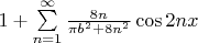 $\[
1 + \sum\limits_{n = 1}^\infty  {\frac{{8n}}
{{\pi b^2  + 8n^2 }}\cos 2nx} 
\]$