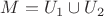 $M=U_1\cup U_2$